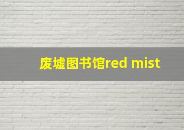 废墟图书馆red mist